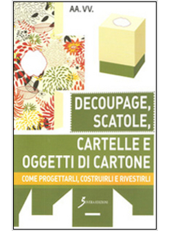 SCATOLE, CARTELLE E OGGETTI DI CARTONE. COME PROGETTARLI, COSTRUIRLI E RIVESTIRL