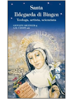 SANTA ILDEGARDA DI BINGEN. TEOLOGA, ARTISTA, SCIENZIATA