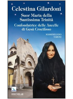 CELESTINA GILARDONI. SUOR MARIA DELLA SANTISSIMA TRINITA'. CONFONDATRICE DELLE A