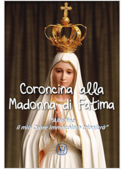 CORONCINA ALLA MADONNA DI FATIMA. «ALLA FINE IL MIO CUORE IMMACOLATO TRIONFERA'