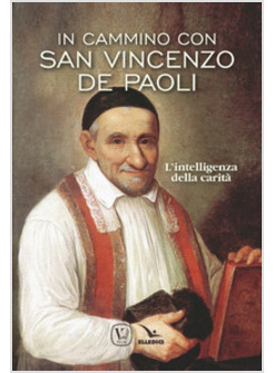 IN CAMMINO CON SAN VINCENZO DE PAOLI. L'INTELLIGENZA DELLA CARITA'