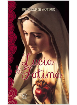 LUCIA DI FATIMA. NEL CENTENARIO DELLE APPARIZIONI DI FATIMA 1917-2017