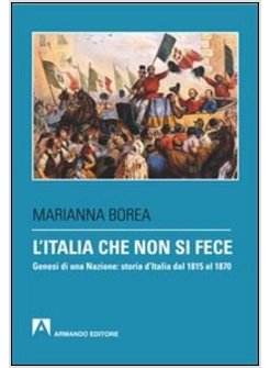 ITALIA CHE NON SI FECE. GENESI DI UNA NAZIONE: STORIA D'ITALIA DAL 1815 AL 1870