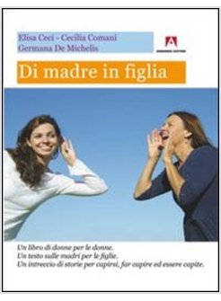 DI MADRE IN FIGLIA. UN LIBRO DI DONNE PER LE DONNE. UN TESTO SULLE MADRI PER LE