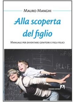 ALLA SCOPERTA DEL FIGLIO. MANUALE PER DIVENTARE GENITORI E FIGLI FELICI