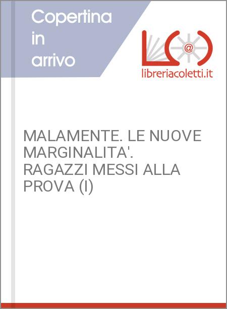 MALAMENTE. LE NUOVE MARGINALITA'. RAGAZZI MESSI ALLA PROVA (I)