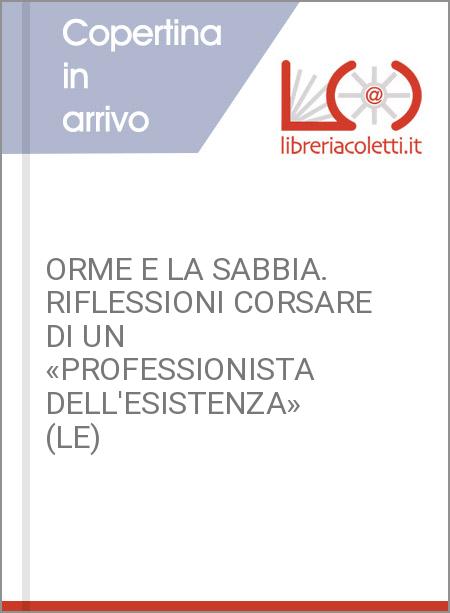 ORME E LA SABBIA. RIFLESSIONI CORSARE DI UN «PROFESSIONISTA DELL'ESISTENZA» (LE)