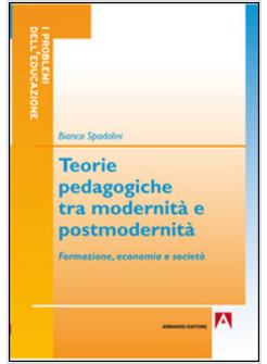 TEORIE PEDAGOGICHE TRA MODERNITA' E POSTMODERNITA'. FORMAZIONE, ECONOMIA E SOCIE