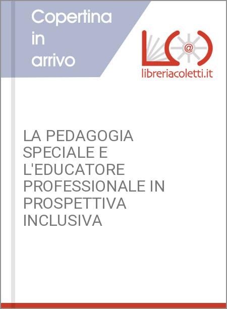 LA PEDAGOGIA SPECIALE E L'EDUCATORE PROFESSIONALE IN PROSPETTIVA INCLUSIVA