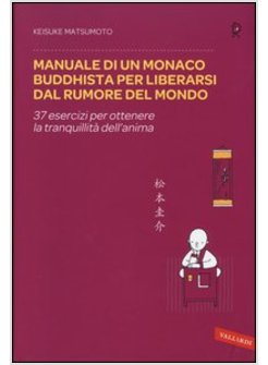 MANUALE DI UN MONACO BUDDHISTA PER LIBERARSI DAL RUMORE DEL MONDO. 37 ESERCIZI