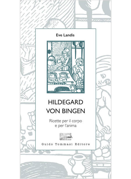 HILDEGARD VON BINGEN. RICETTE PER IL CORPO E PER L'ANIMA