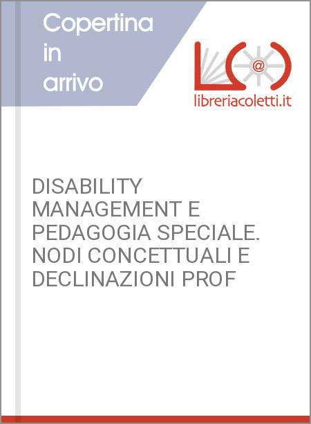 DISABILITY MANAGEMENT E PEDAGOGIA SPECIALE. NODI CONCETTUALI E DECLINAZIONI PROF