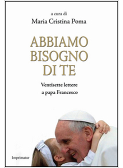 ABBIAMO BISOGNO DI TE. VENTISETTE LETTERE A PAPA FRANCESCO