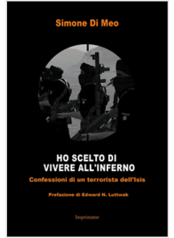 HO SCELTO DI ANDARE A VIVERE ALL'INFERNO. CONFESSIONI DI UN TERRORISTA DELL'ISIS