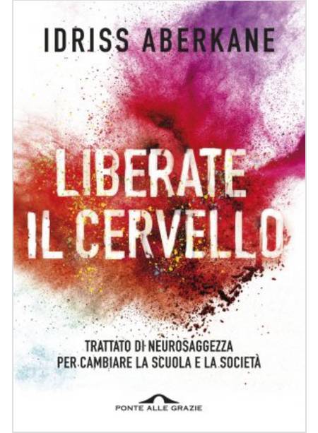 LIBERATE IL CERVELLO. TRATTATO DI NEUROSAGGEZZA PER CAMBIARE LA SCUOLA