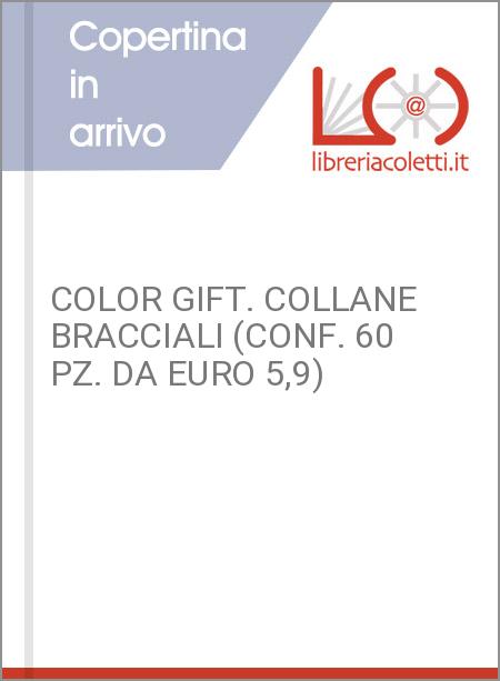 COLOR GIFT. COLLANE BRACCIALI (CONF. 60 PZ. DA EURO 5,9)