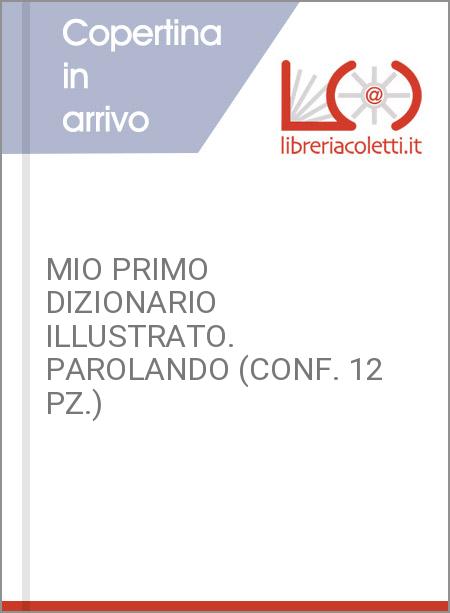 MIO PRIMO DIZIONARIO ILLUSTRATO. PAROLANDO (CONF. 12 PZ.)