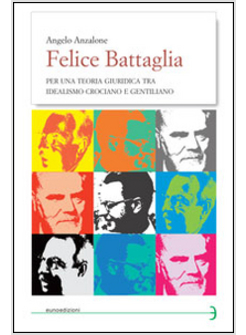 FELICE BATTAGLIA. PER UNA TEORIA GIURIDICA TRA IDEALISMO CROCIANO E GENTILIZIO