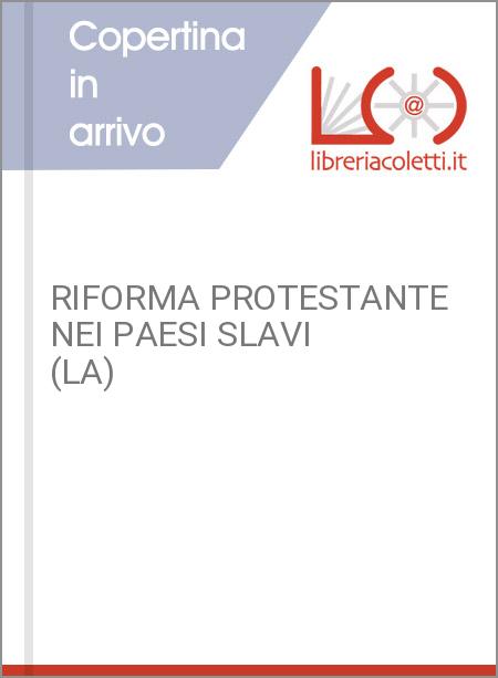 RIFORMA PROTESTANTE NEI PAESI SLAVI (LA)