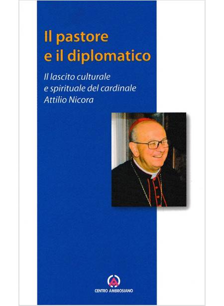 IL PASTORE E IL DIPLOMATICO. IL LASCITO CULTURALE E SPIRITUALE DEL CARD. NICORA 