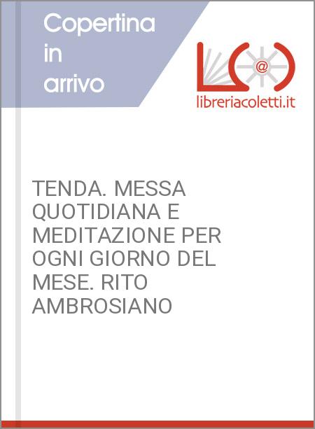 TENDA. MESSA QUOTIDIANA E MEDITAZIONE PER OGNI GIORNO DEL MESE. RITO AMBROSIANO 