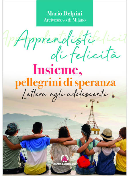 APPRENDISTI DI FELICITA' INSIEME PELLEGRINI DI SPERANZA LETTERA AGLI ADOLESCENTI