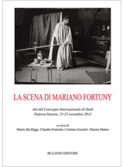 SCENA DI MARIANO FORTUNY. ATTI DEL CONVEGNO (PADOVA-VENEZIA, 2013) (LA)