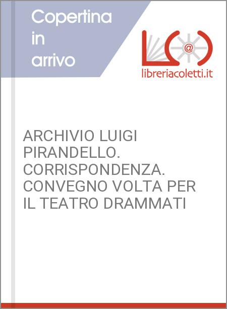 ARCHIVIO LUIGI PIRANDELLO. CORRISPONDENZA. CONVEGNO VOLTA PER IL TEATRO DRAMMATI