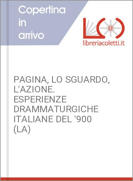 PAGINA, LO SGUARDO, L'AZIONE. ESPERIENZE DRAMMATURGICHE ITALIANE DEL '900 (LA)