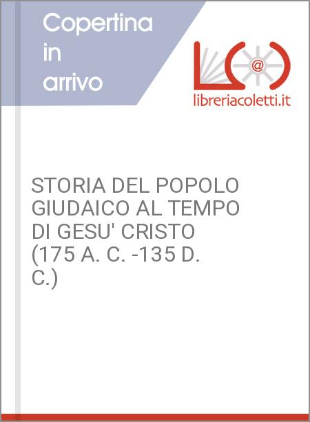 STORIA DEL POPOLO GIUDAICO AL TEMPO DI GESU' CRISTO (175 A. C. -135 D. C.)