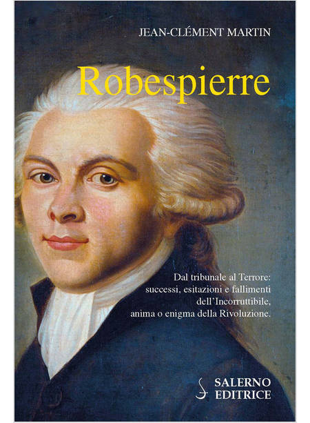 ROBESPIERRE. DAL TRIBUNALE AL TERRORE: SUCCESSI, ESITAZIONI E FALLIMENTI DELL'IN