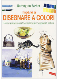 IMPARO A DISEGNARE A COLORI. CORSO PROFESSIONALE COMPLETO PER ASPIRANTI ARTISTI