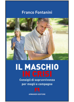 MASCHIO IN CRISI. CONSIGLI DI SOPRAVVIVENZA PER MOGLIE E COMPAGNE (IL)