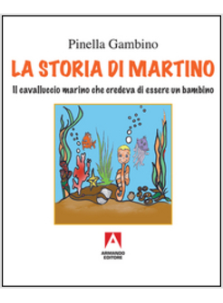 STORIA DI MARTINO. IL CAVALLUCCIO MARINO CHE CREDEVA DI ESSERE UN BAMBINO (LA)