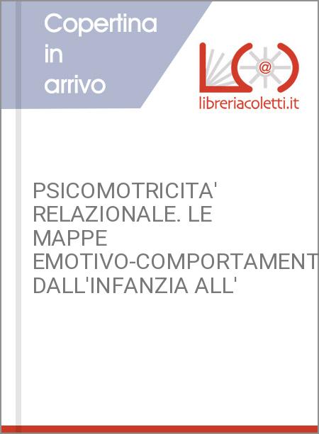 PSICOMOTRICITA' RELAZIONALE. LE MAPPE EMOTIVO-COMPORTAMENTALI DALL'INFANZIA ALL'