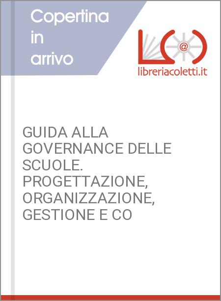 GUIDA ALLA GOVERNANCE DELLE SCUOLE. PROGETTAZIONE, ORGANIZZAZIONE, GESTIONE E CO