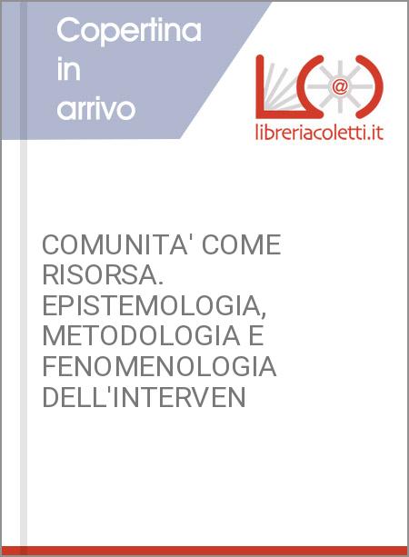 COMUNITA' COME RISORSA. EPISTEMOLOGIA, METODOLOGIA E FENOMENOLOGIA DELL'INTERVEN