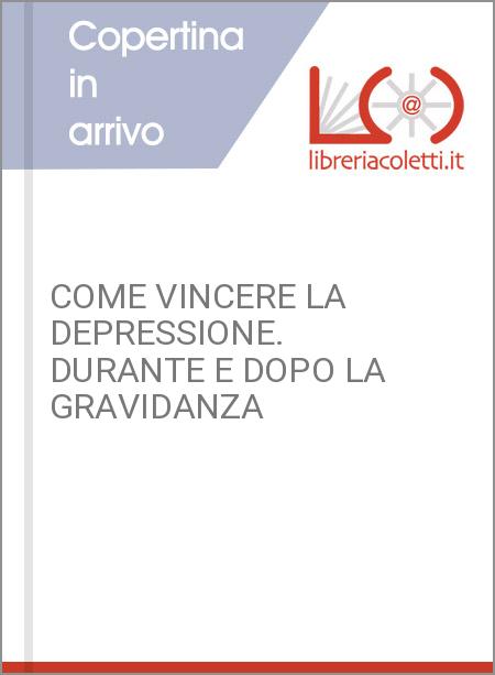 COME VINCERE LA DEPRESSIONE. DURANTE E DOPO LA GRAVIDANZA