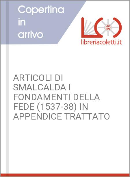 ARTICOLI DI SMALCALDA I FONDAMENTI DELLA FEDE (1537-38) IN APPENDICE TRATTATO