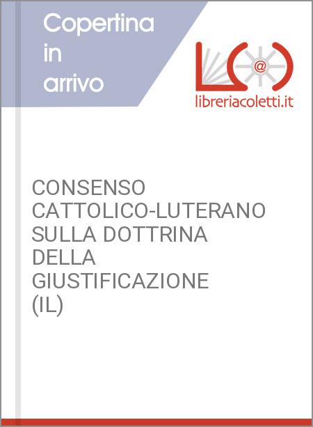 CONSENSO CATTOLICO-LUTERANO SULLA DOTTRINA DELLA GIUSTIFICAZIONE (IL)