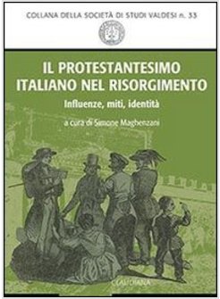 PROTESTANTESIMO ITALIANO NEL RISORGIMENTO. INFLUENZE, MITI, IDENTITA' (IL)