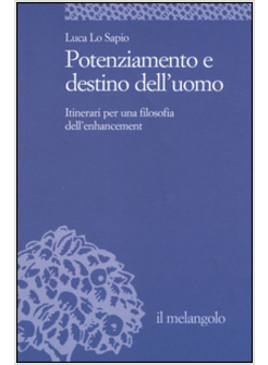 POTENZIAMENTO E DESTINO DELL'UOMO. ITINERARI PER UNA FILOSOFIA DELL'ENHANCEMENT