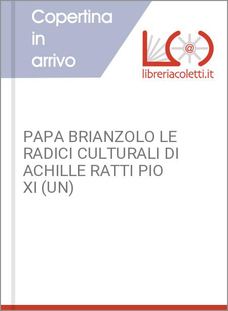 PAPA BRIANZOLO LE RADICI CULTURALI DI ACHILLE RATTI PIO XI (UN)