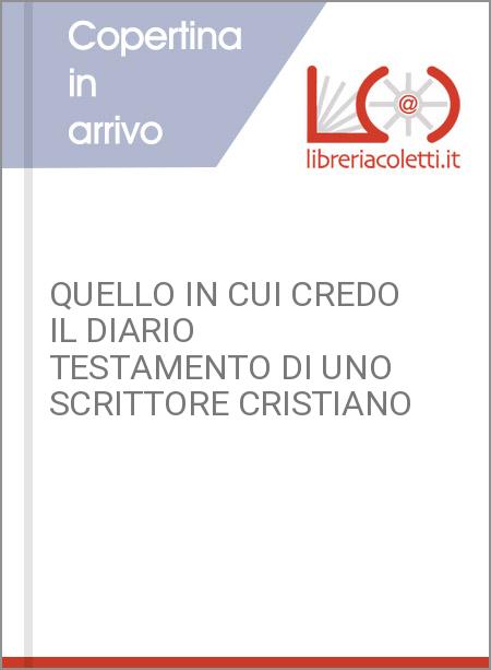 QUELLO IN CUI CREDO IL DIARIO TESTAMENTO DI UNO SCRITTORE CRISTIANO