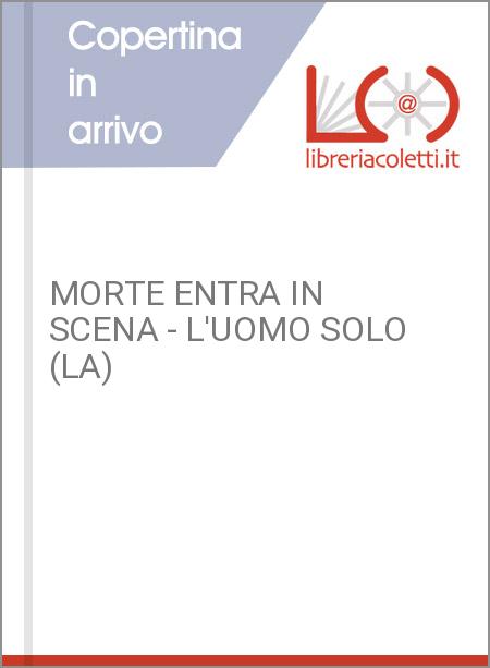 MORTE ENTRA IN SCENA - L'UOMO SOLO (LA)