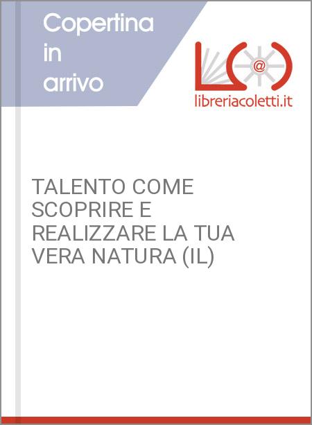 TALENTO COME SCOPRIRE E REALIZZARE LA TUA VERA NATURA (IL)