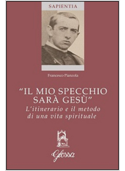 IL MIO SPECCHIO SARA' GESU'. L'ITINERARIO E IL METODO DI UNA VITA SPIRITUALE