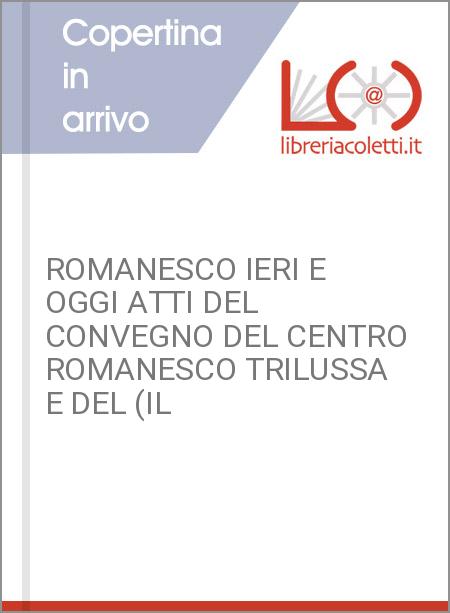 ROMANESCO IERI E OGGI ATTI DEL CONVEGNO DEL CENTRO ROMANESCO TRILUSSA E DEL (IL