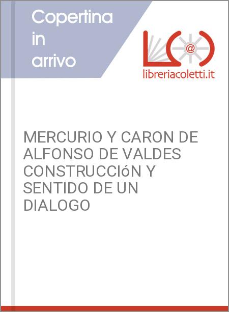 MERCURIO Y CARON DE ALFONSO DE VALDES CONSTRUCCIóN Y SENTIDO DE UN DIALOGO