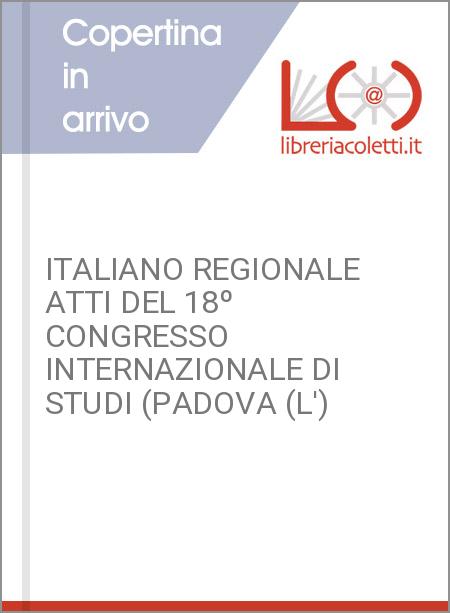 ITALIANO REGIONALE ATTI DEL 18º CONGRESSO INTERNAZIONALE DI STUDI (PADOVA (L')